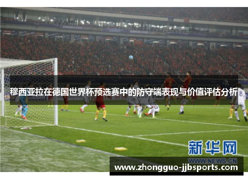 穆西亚拉在德国世界杯预选赛中的防守端表现与价值评估分析