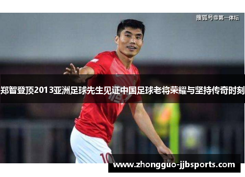 郑智登顶2013亚洲足球先生见证中国足球老将荣耀与坚持传奇时刻