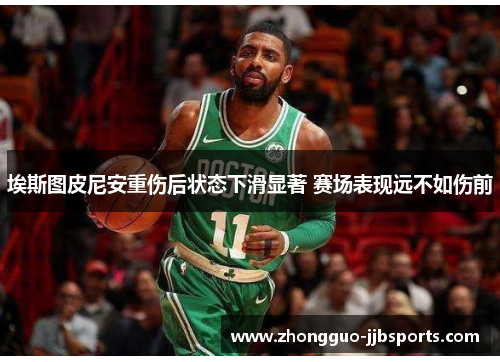 埃斯图皮尼安重伤后状态下滑显著 赛场表现远不如伤前