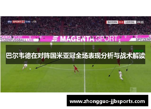 巴尔韦德在对阵国米亚冠全场表现分析与战术解读 巴尔韦德在对阵国米亚冠全场表现分析与战术解读