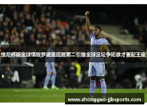 维尼修斯金球惜败罗德里屈居第二引爆全球足坛争论谁才更配王座