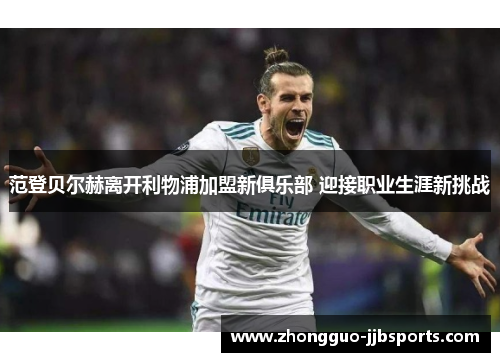 范登贝尔赫离开利物浦加盟新俱乐部 迎接职业生涯新挑战
